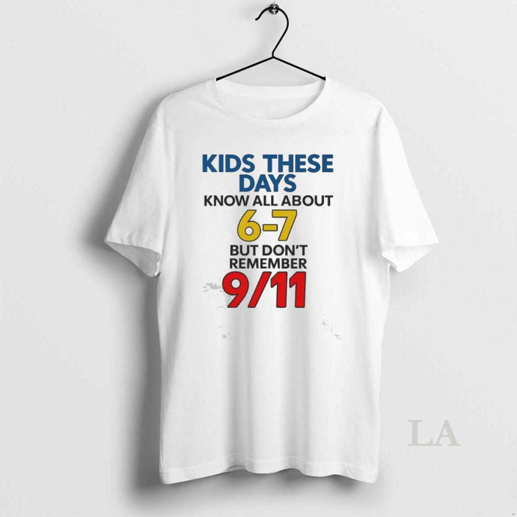 Original Kids These Days Know All About 6 7 But Dont Remember 9 11 Shirt Hoodie Sweatshirt | PurePodTees.com