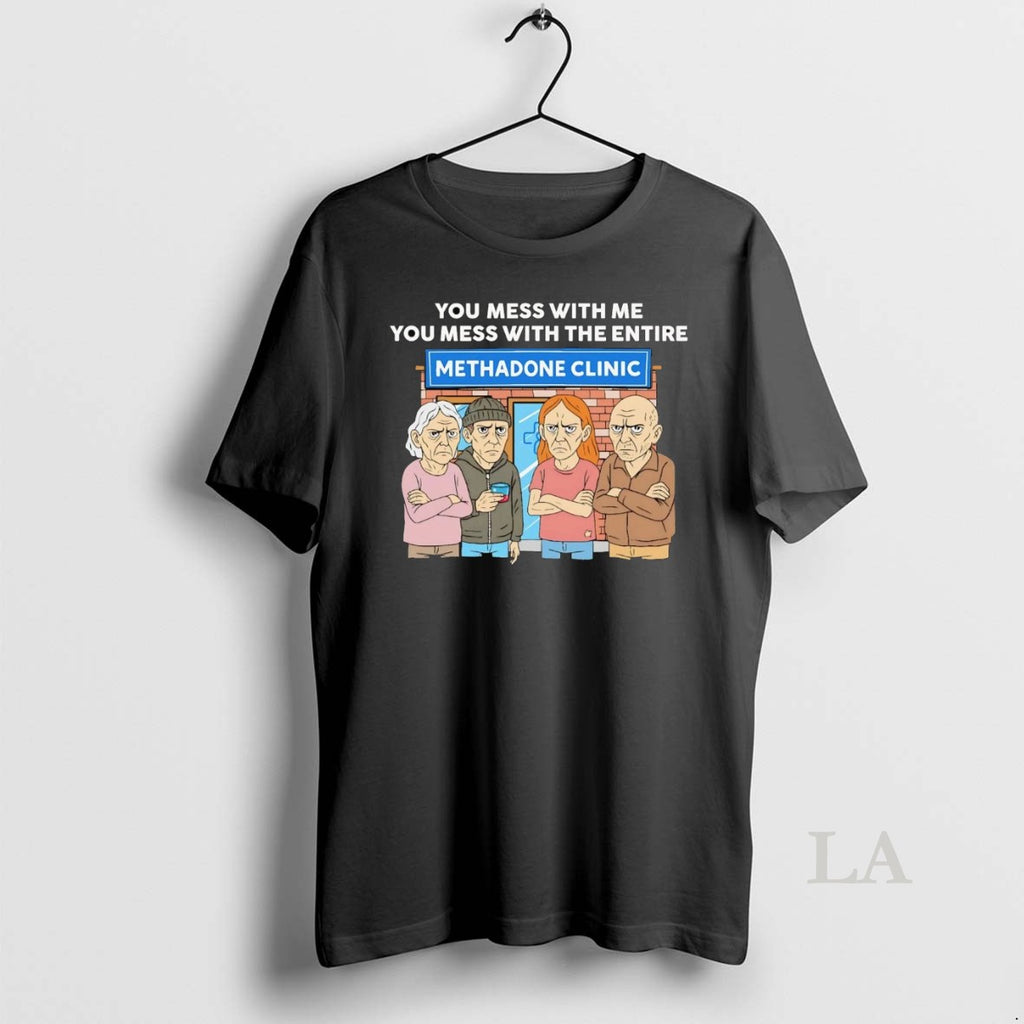 Original Methadone Clinic You Mess With Me You Mess With The Entire Shirt Hoodie Sweatshirt | PurePodTees.com