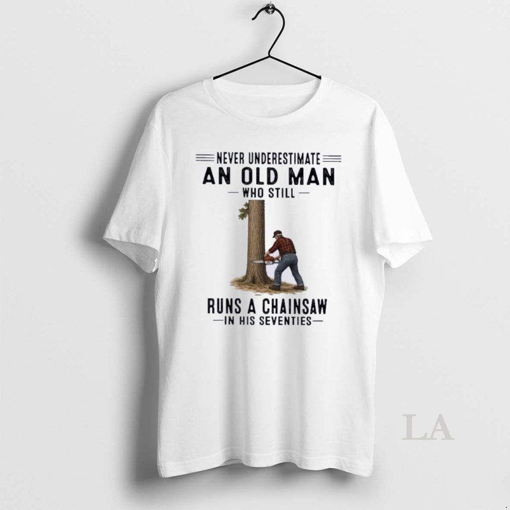 Original Never Underestimate An Old Man Who Still Runs A Chainsaw In His Seventies