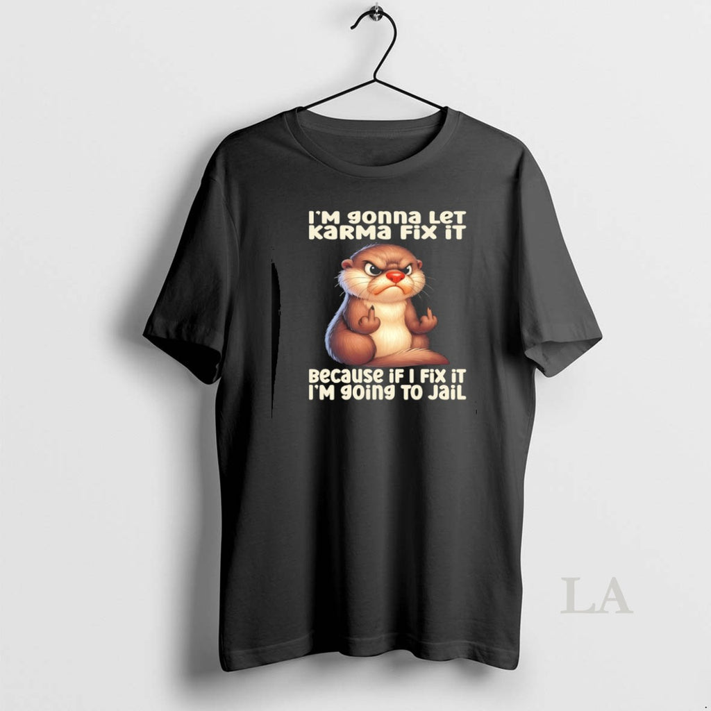 Original Otter Im Gonna Let Karma Fix It Because If I Fix It Im Going Shirt Hoodie Sweatshirt | PurePodTees.com