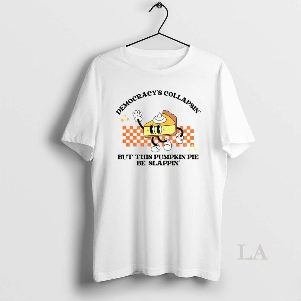 Original Pie Break Democracys Collapsin But This Pumpkin Pie Be Slappin Anti Fascism Thanksgiving Shirt Hoodie Sweatshirt
