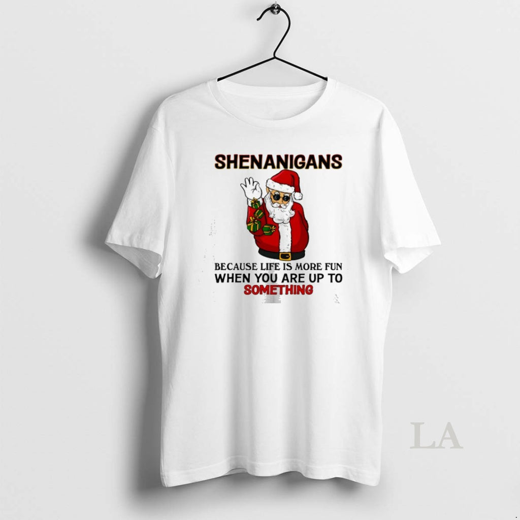 Original Santa Shenanigans Because Life Is More Fun When You Are Up To Something Shirt Hoodie Sweatshirt | PurePodTees.com