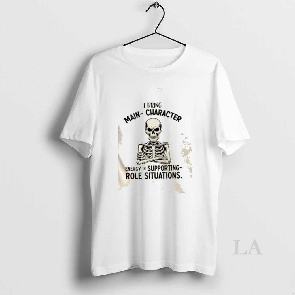 Original Skeleton I Bring Main Character Energy To Supporting Role Situations Shirt Hoodie Sweatshirt | PurePodTees.com