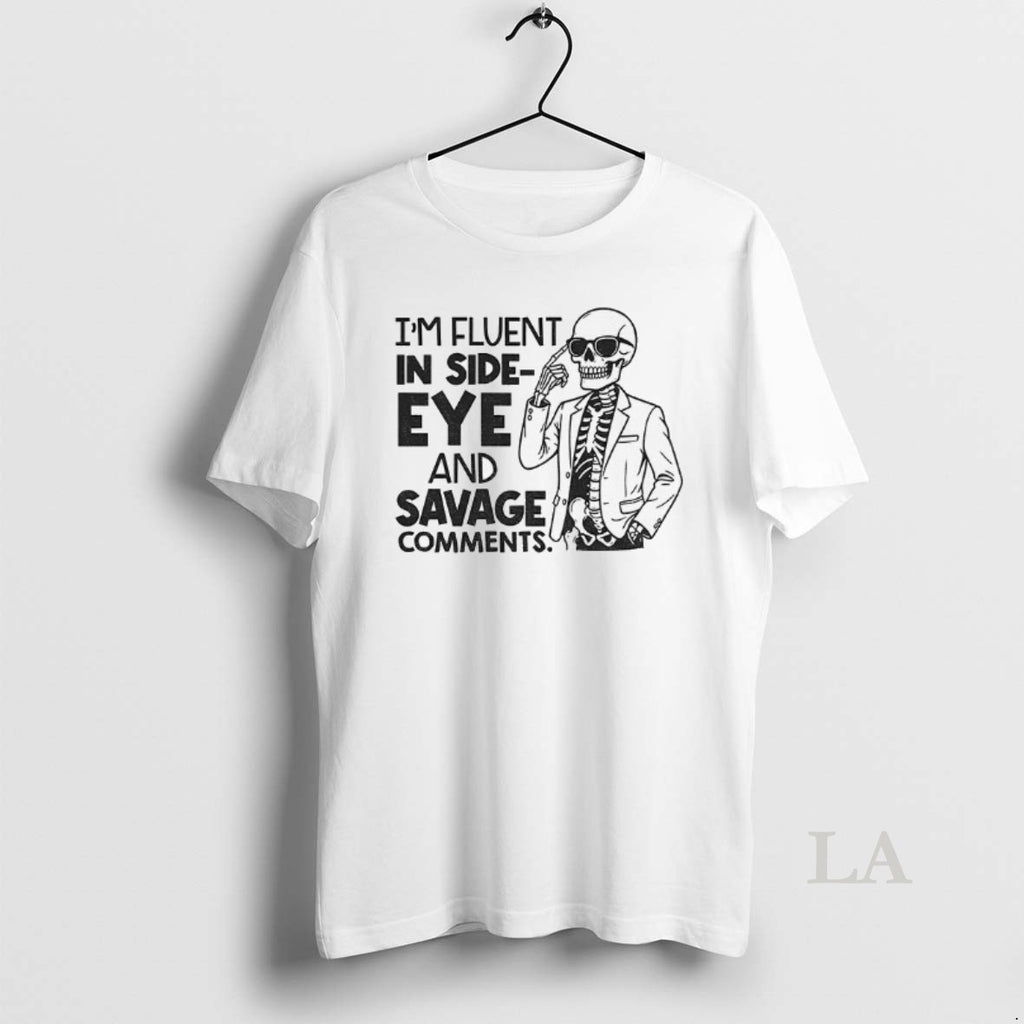 Original Skeleton Im Fluent In Side Eye And Savage Comments Shirt Hoodie Sweatshirt | PurePodTees.com