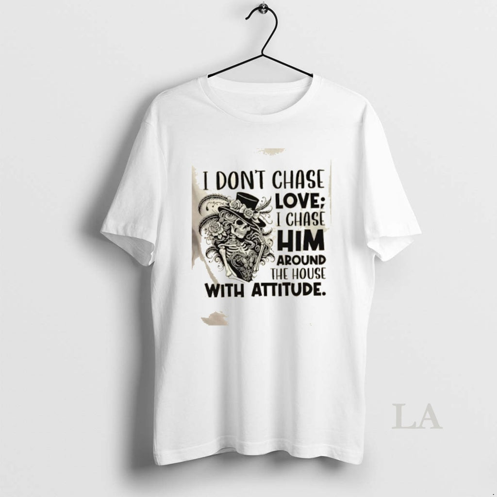 Original Skeleton Girl I Dont Chase Love I Chase Him Around The House With Attitude Shirt Hoodie Sweatshirt | PurePodTees.com