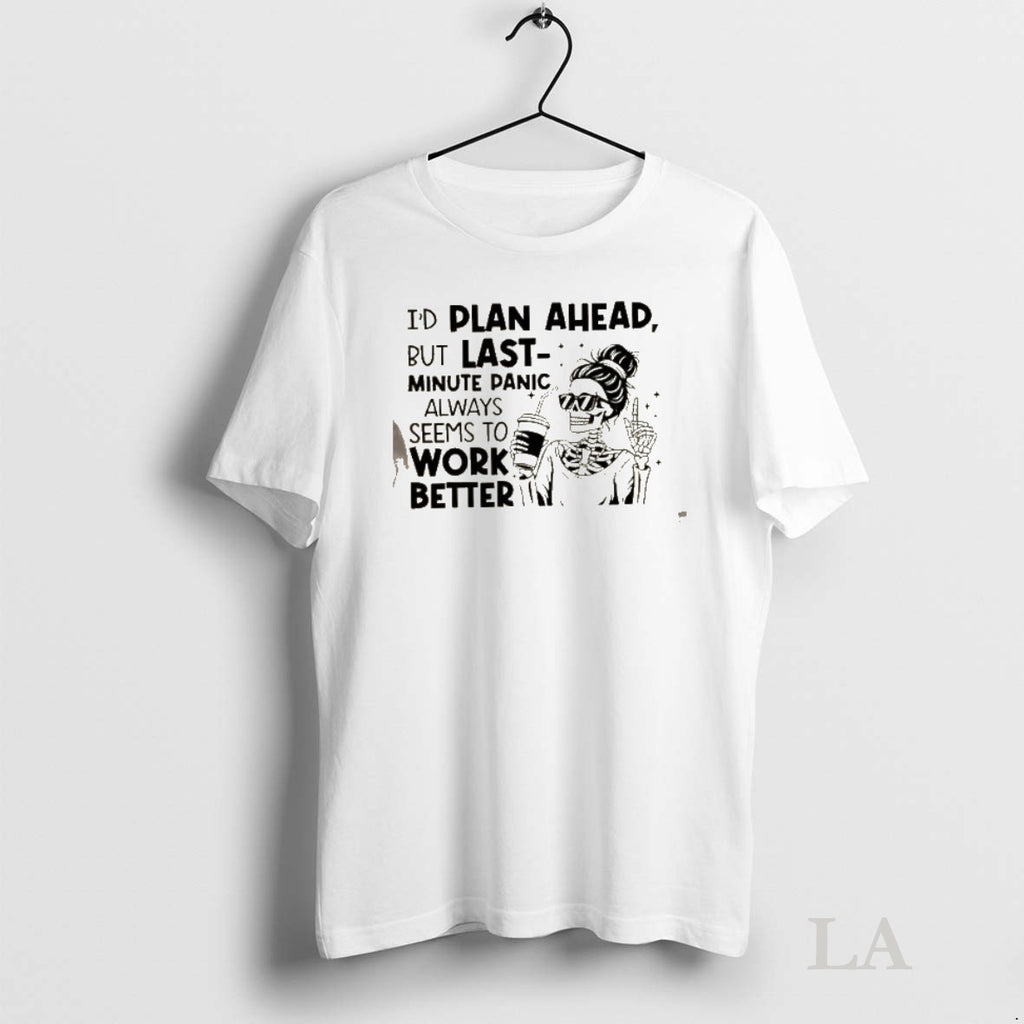 Original Skeleton Girl Id Plan Ahead But Last Minute Panic Always Seems To Work Better Shirt Hoodie Sweatshirt