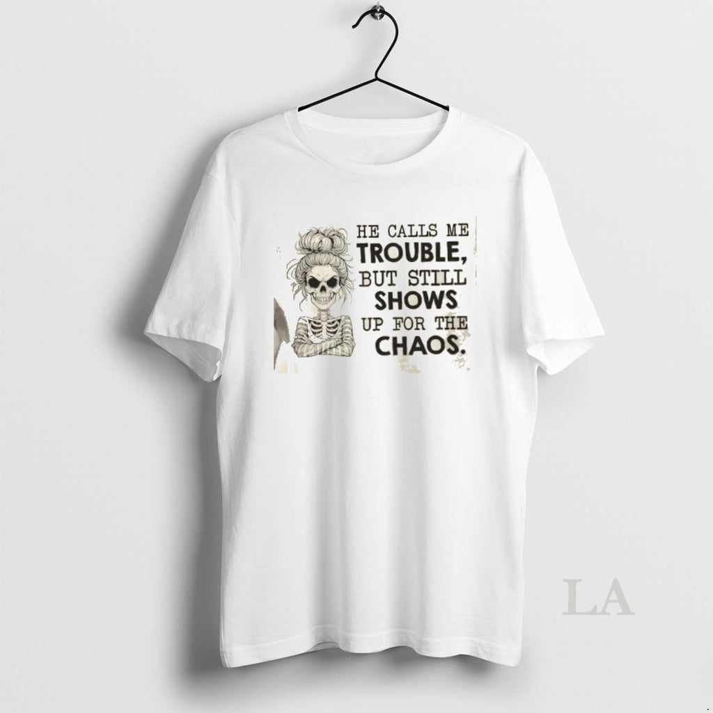Original Skeleton Girl He Calls Me Trouble But Still Shows Up For The Chaos Shirt Hoodie Sweatshirt | PurePodTees.com