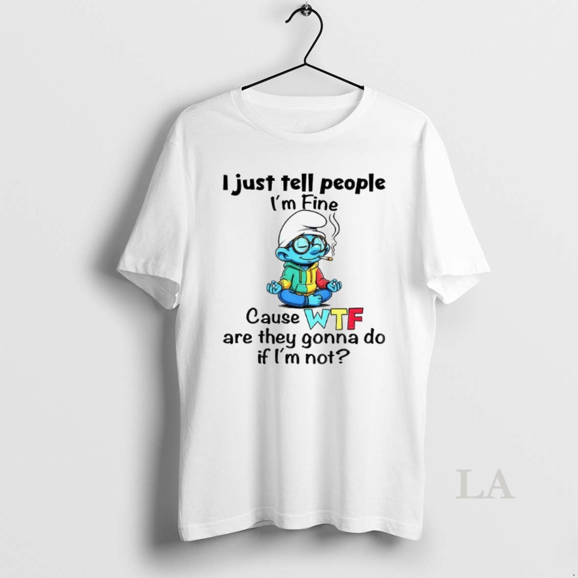Original Smurf I Just Tell People Im Fine Cause Wtf Are They Gonna Do If Shirt Hoodie Sweatshirt | PurePodTees.com