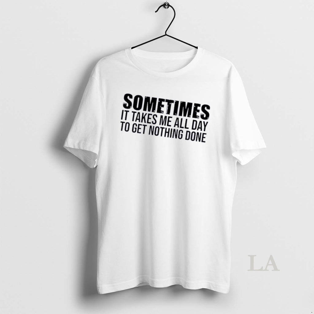 Original Sometimes It Takes Me All Day To Get Nothing Done Quote