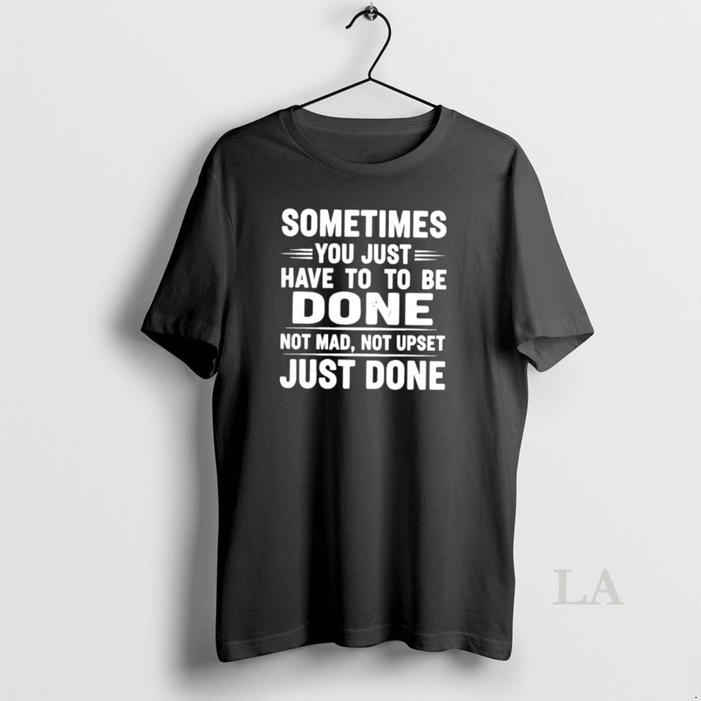 Original Sometimes You Just Have To To Be Done Not Mad Not Upset Just Done Shirt Hoodie Sweatshirt | PurePodTees.com