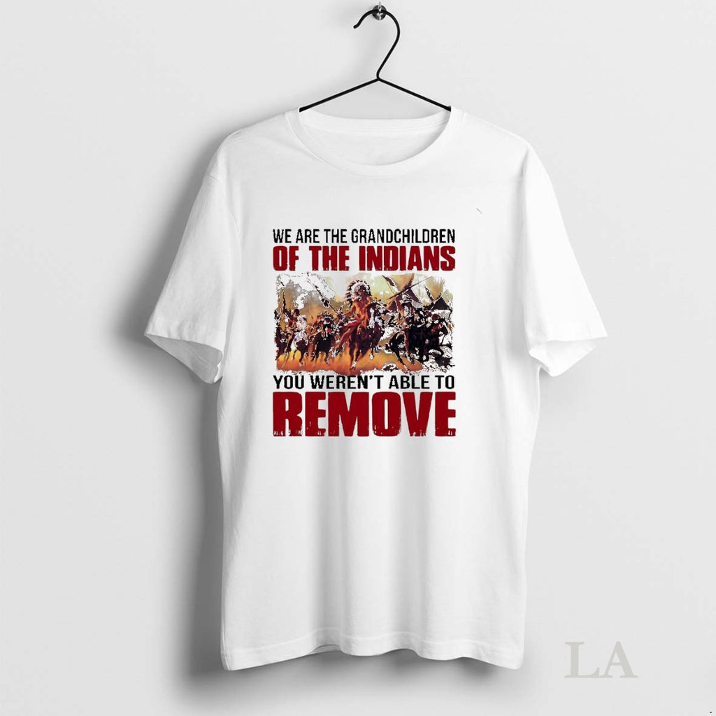 Original We Are The Grandchildren Of The Indians You Werent Able To Remove Shirt Hoodie Sweatshirt | PurePodTees.com