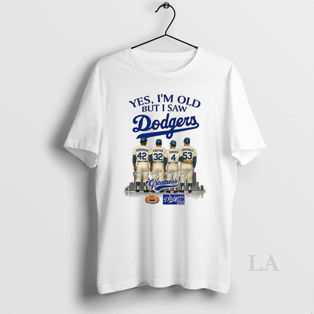 Original Yes Im Old But I Saw Los Angeles Dodgers Greatness Robinson Koufax Snider Drysdale Shirt Hoodie Sweatshirt