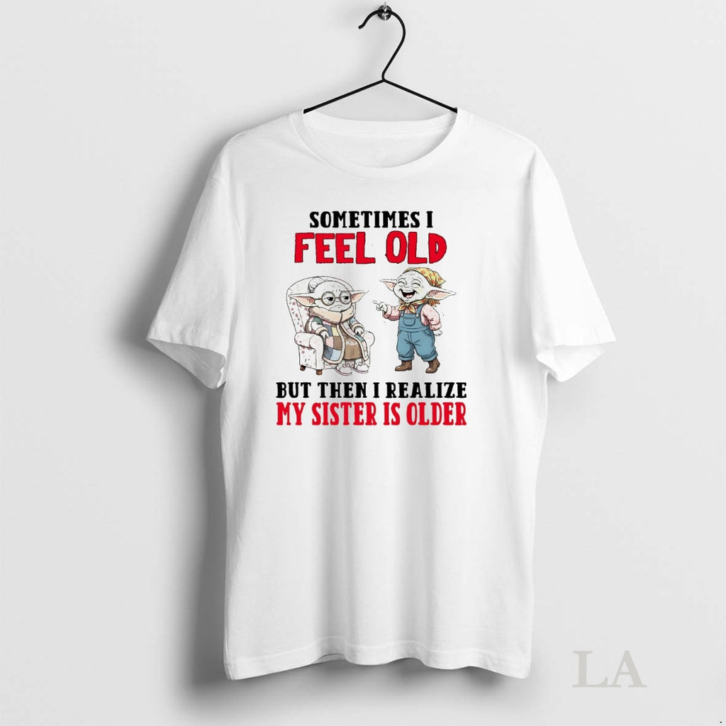 Original Yoda Sometimes I Feel Old But Then I Realize My Sister Is Older Shirt Hoodie Sweatshirt | PurePodTees.com