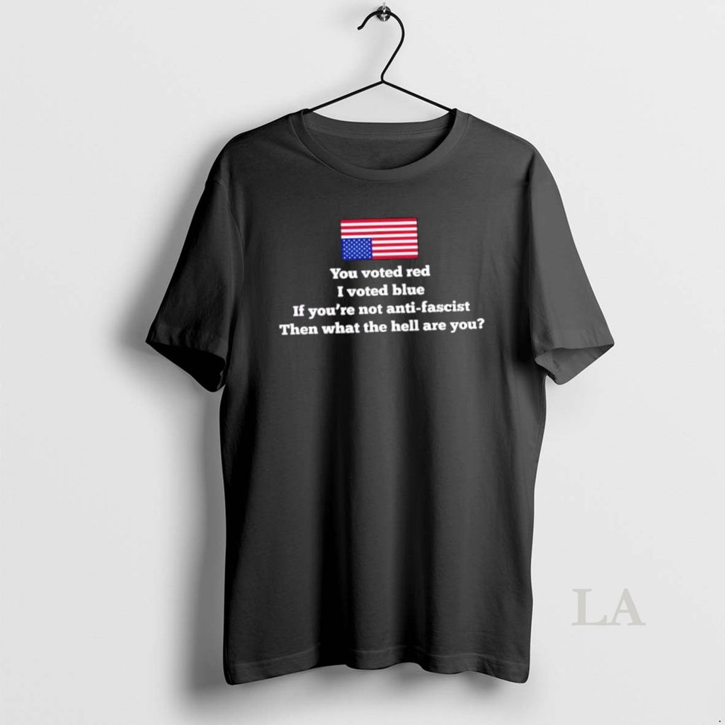 Original You Voted Red I Voted Blue If Youre Not Anti Fascist Then What The