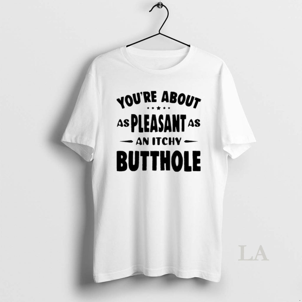 Original Youre About As Pleasant As An Itchy Butthole Shirt Hoodie Sweatshirt | PurePodTees.com
