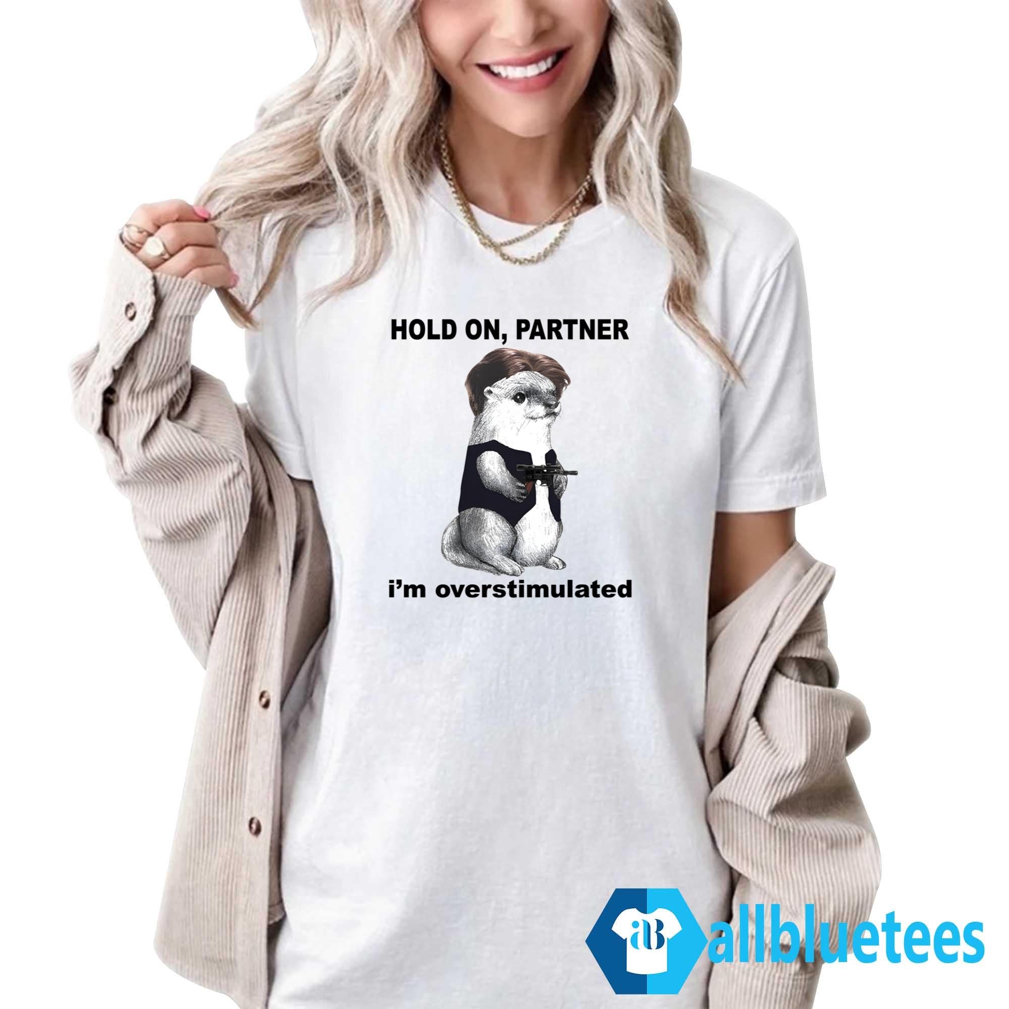 Otter Hold On Partner I’m Overstimulated Shirt