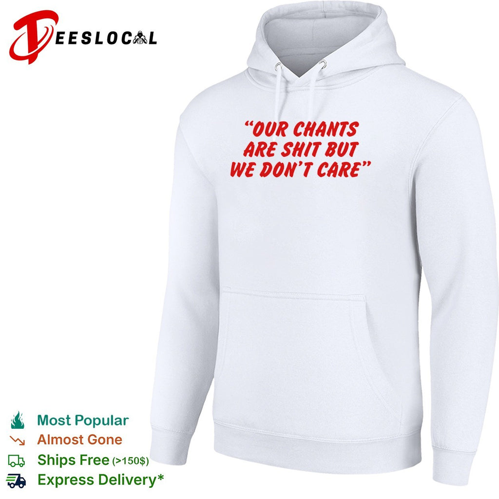 Our chants are shit but we dont care shirt