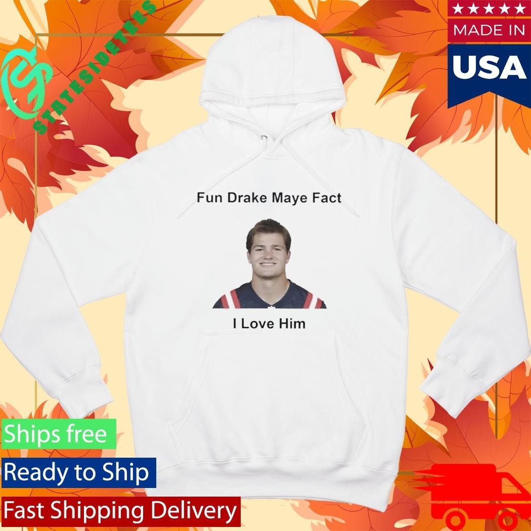 Patriots Fun Drake Maye Fact I Love Him Shirt
