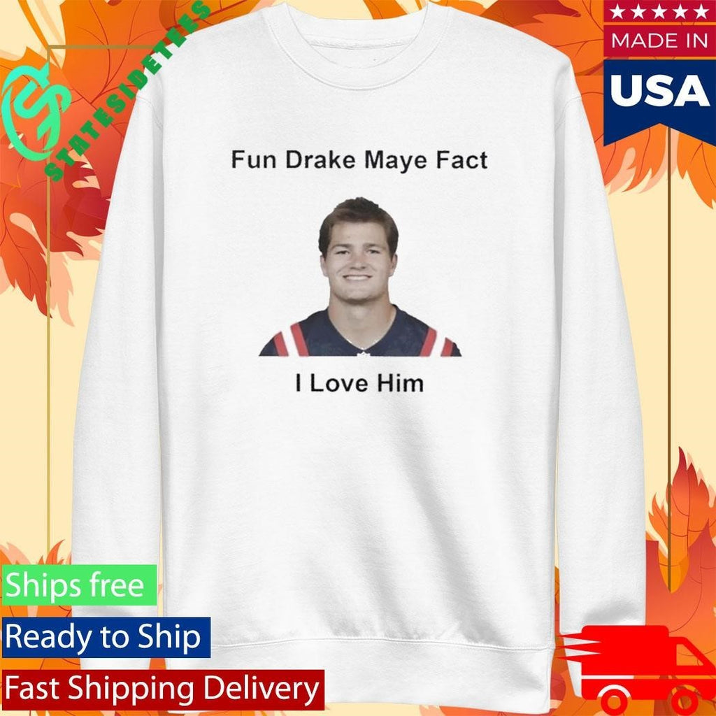 Patriots Fun Drake Maye Fact I Love Him Shirt