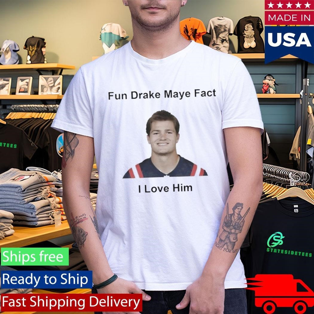 Patriots Fun Drake Maye Fact I Love Him Shirt