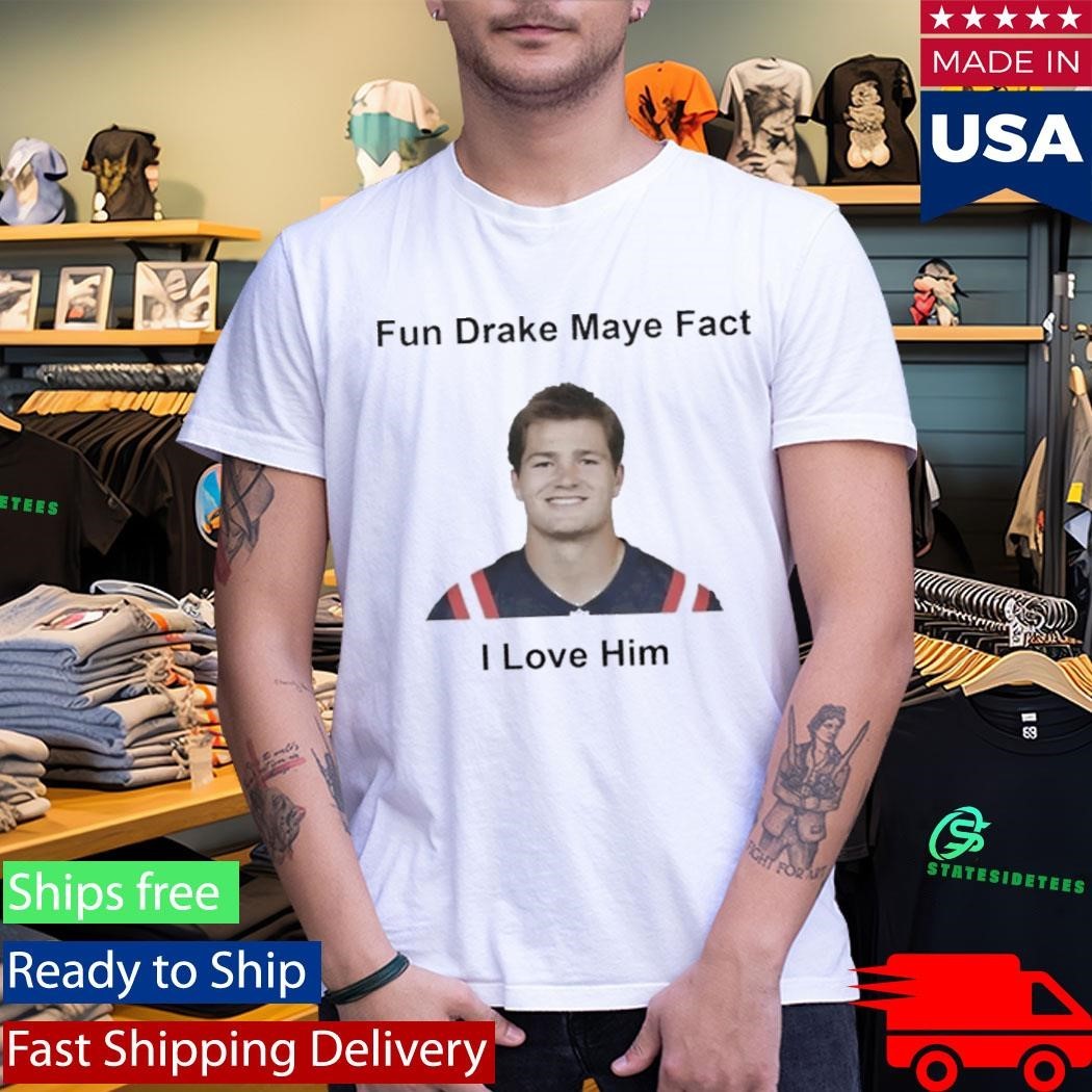 Patriots Fun Drake Maye Fact I Love Him Shirt