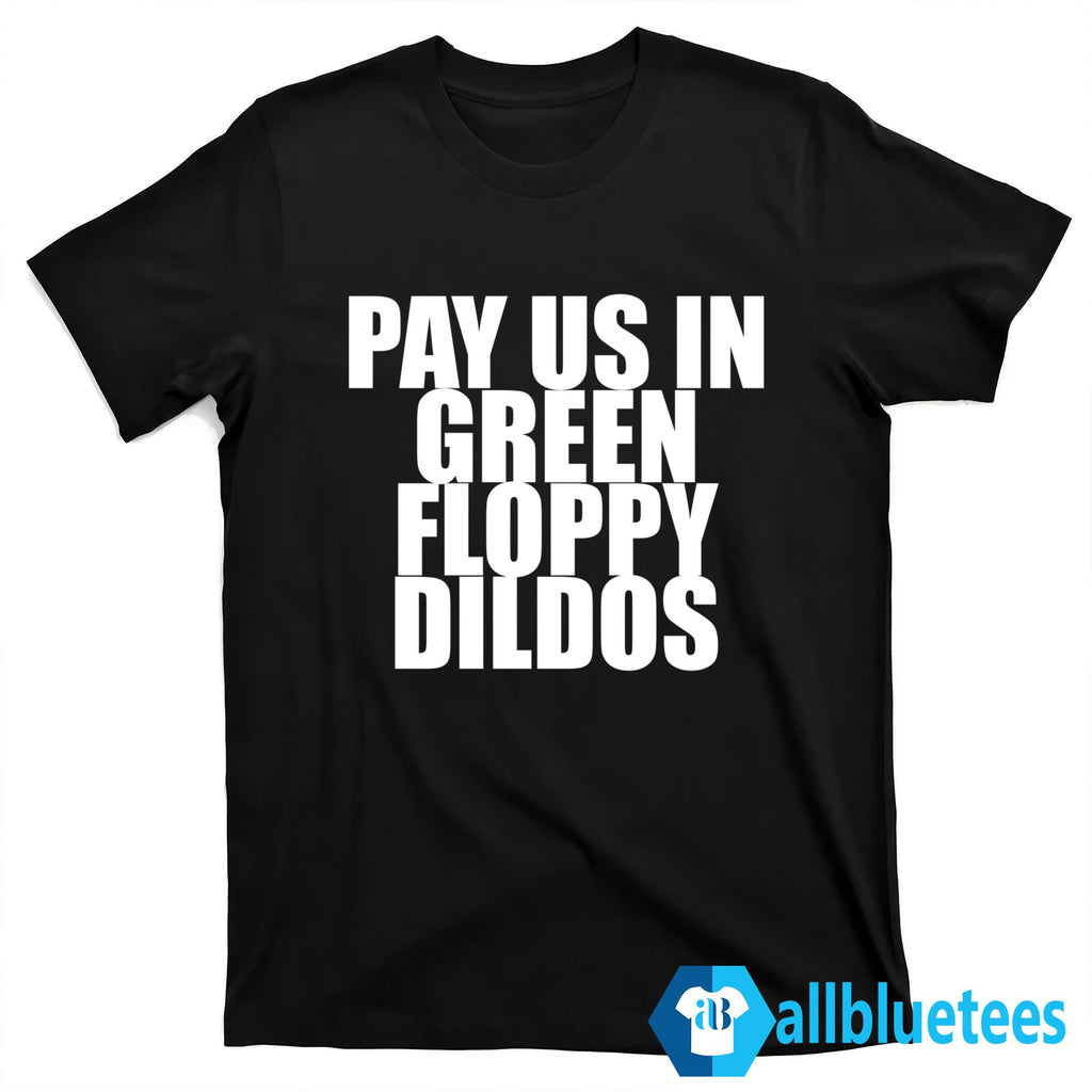 Pay Us In Green Floppy Dildos Shirt