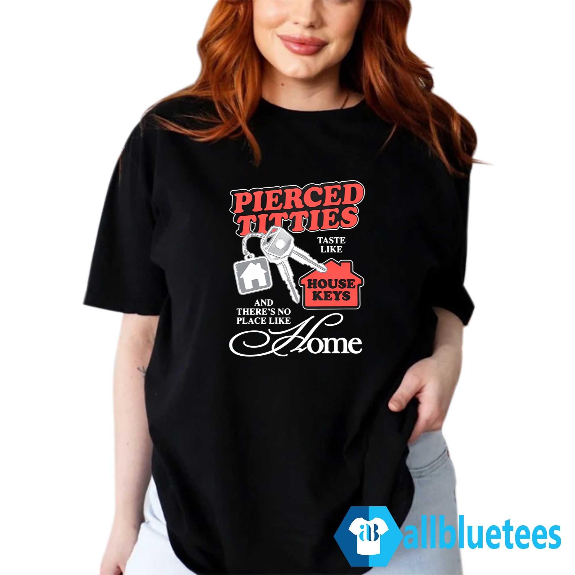 Pierced Titties Taste Like House Keys And There Is No Place Like Home Shirt
