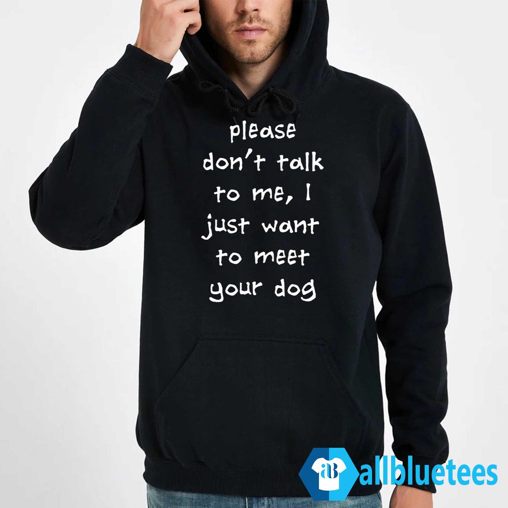 Please Don’t Talk To Me I Just Want To Meet Your Dog Shirt