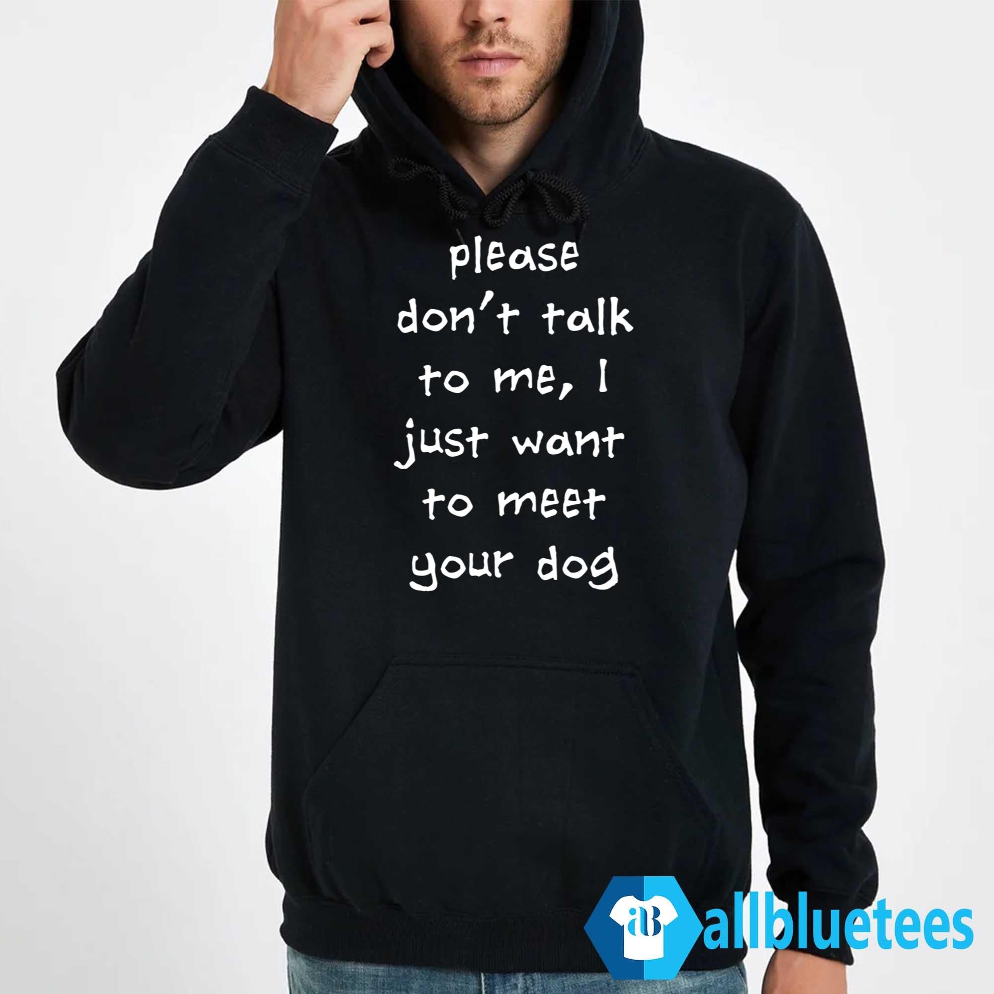 Please Don’t Talk To Me I Just Want To Meet Your Dog Shirt