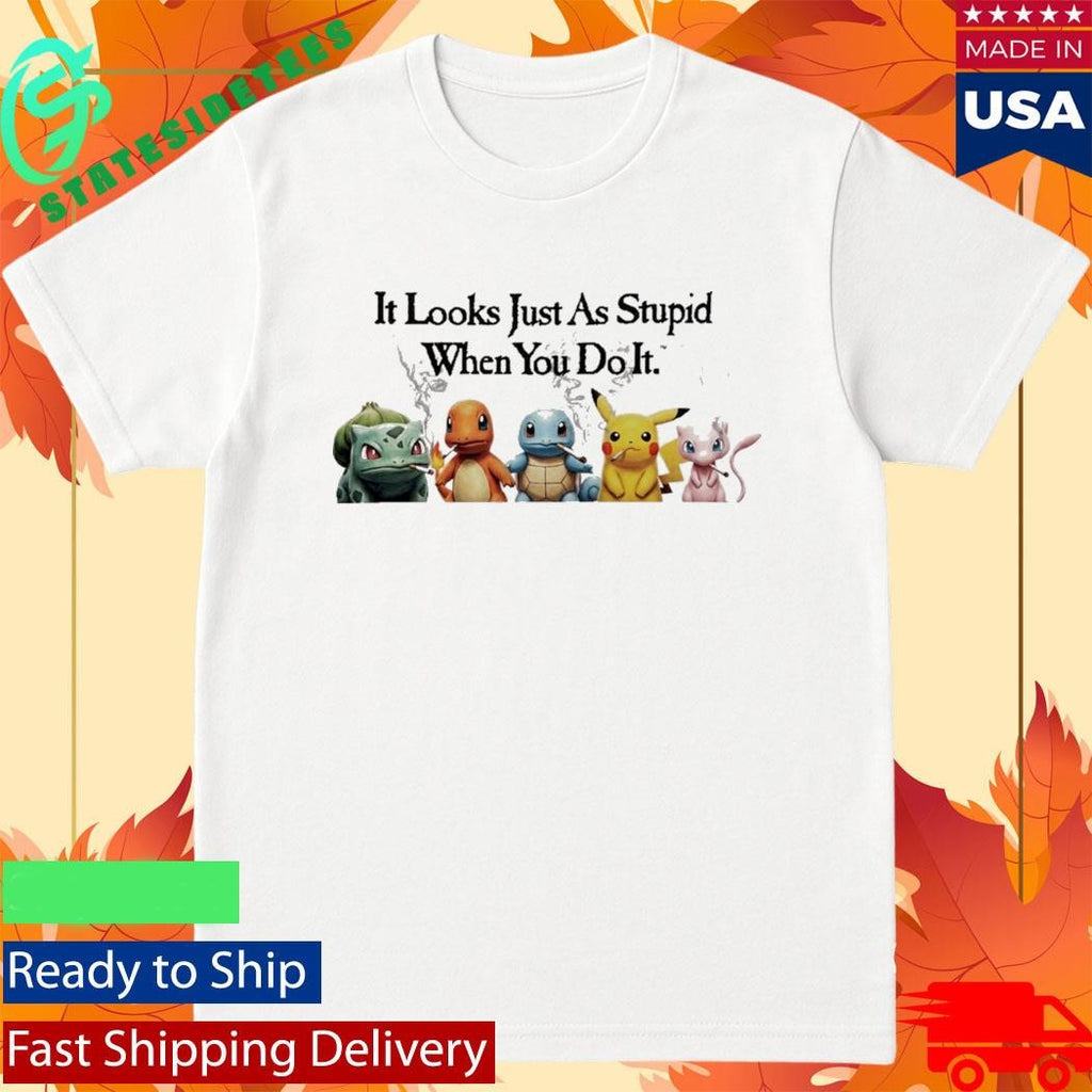 Pokemons It Looks Just As Stupid When you Do It Smoking Shirt