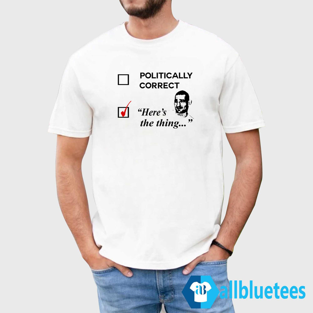 Politically Correct Here’s The Thing Shirt