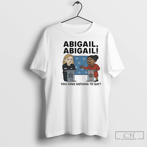 Premium Abigail Abigail You Have Nothing To Say Shirt Hoodie Sweatshirt | PurePodTees.com