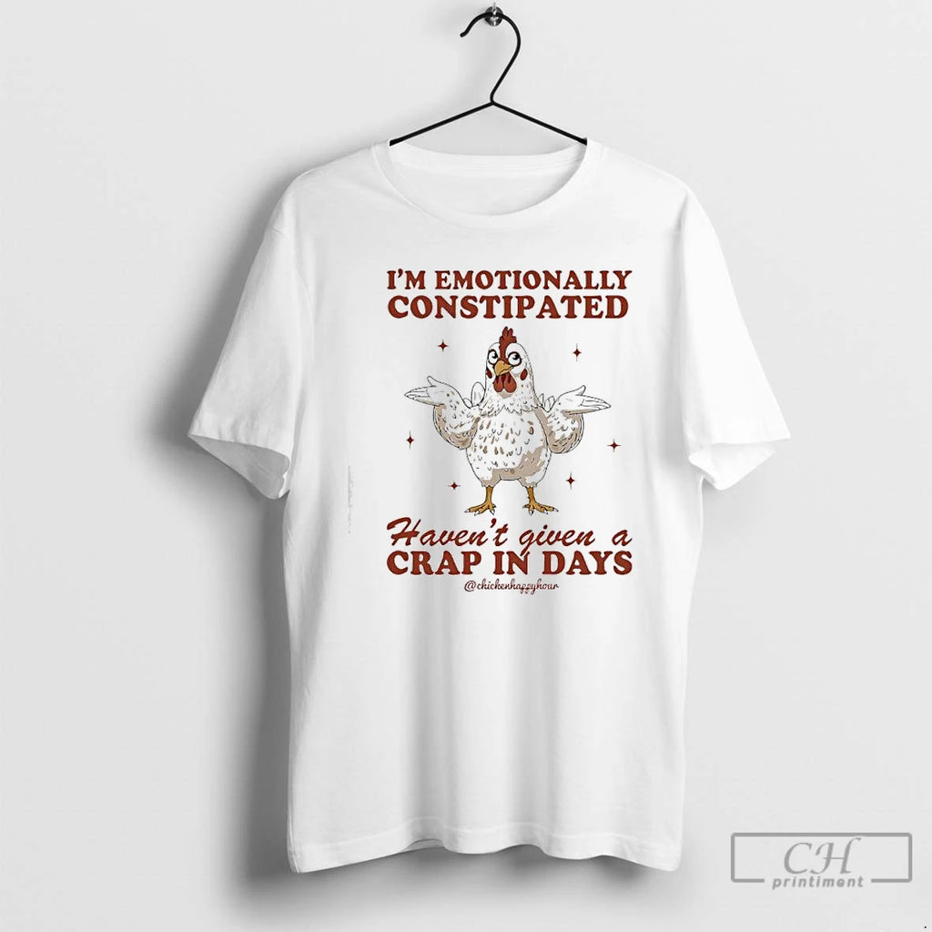 Premium Chicken Im Emotionally Constipated Havent Given A Crap In Days T Shirts Hoodie Sweatshirt | PurePodTees.com