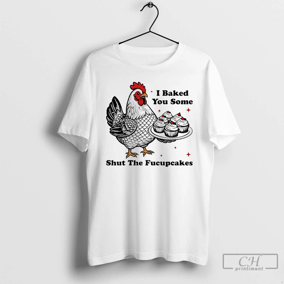 Premium Chickens I Baked You Some Shut The Fucupcakes T Shirts Hoodie Sweatshirt | PurePodTees.com