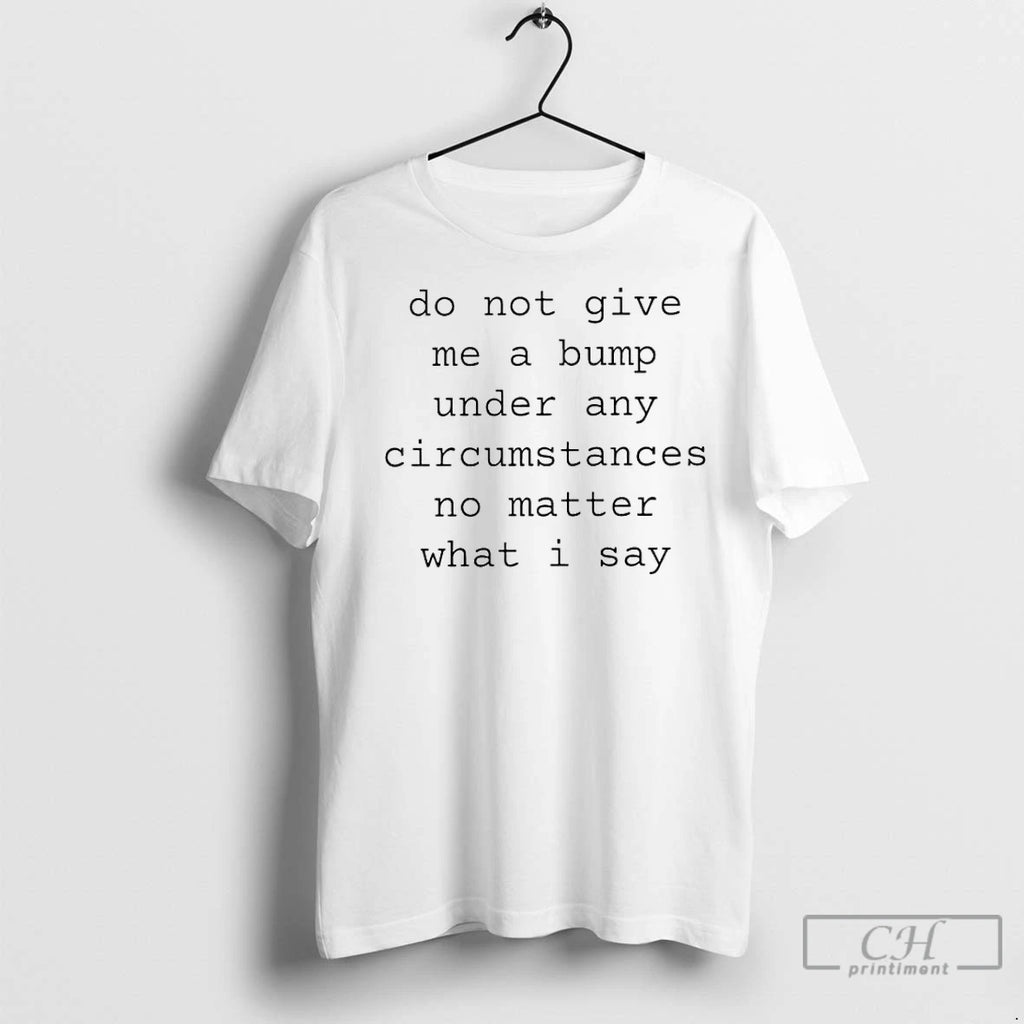 Premium Do Not Give Me A Bump Under Any Circumstances No Matter What I Say Shirt Hoodie Sweatshirt | PurePodTees.com