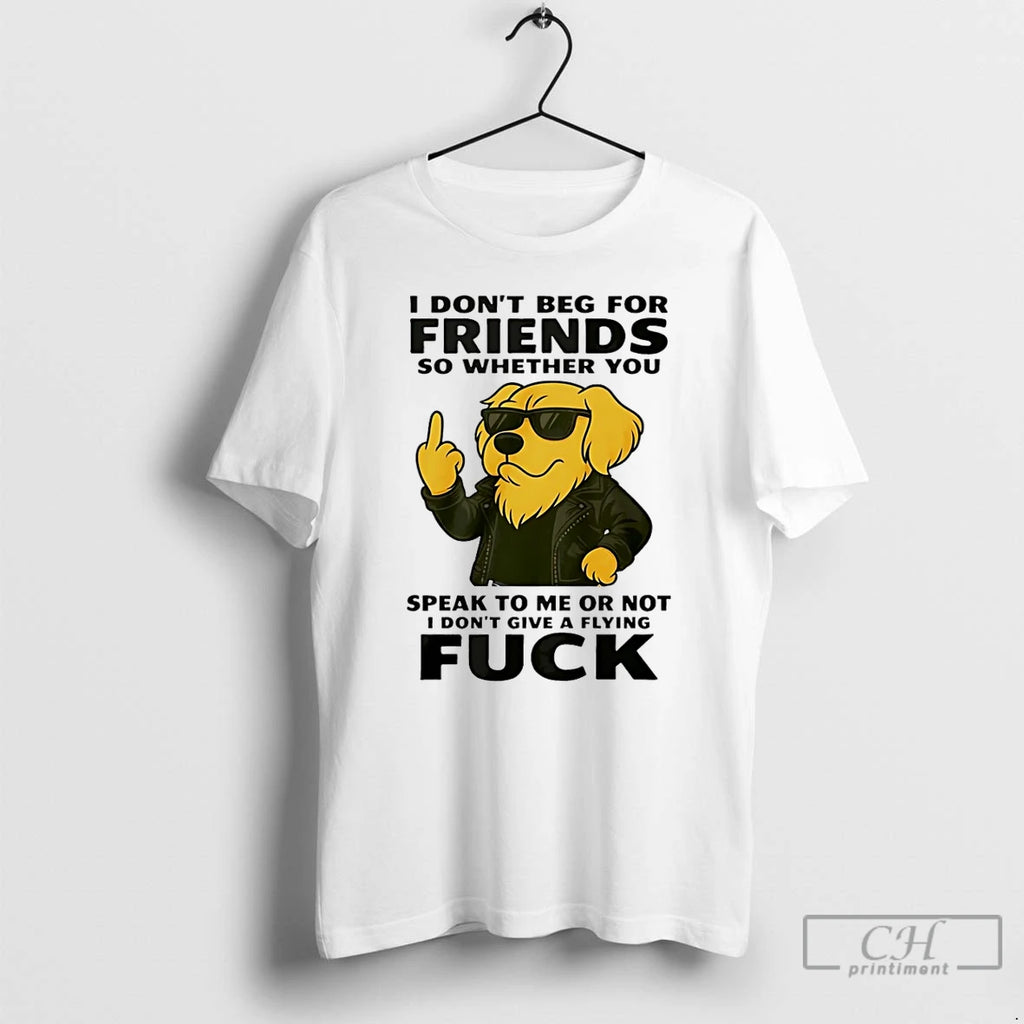 Premium Dog I Dont Beg For Friends So Whether You Speak To Me Or Not Shirt Hoodie Sweatshirt | PurePodTees.com
