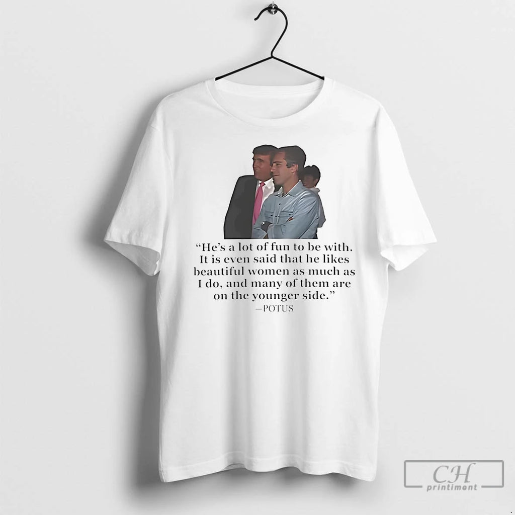 Premium Epstein Trump Potus Hes A Lot Of Fun To Be With On The Younger Shirt Hoodie Sweatshirt | PurePodTees.com
