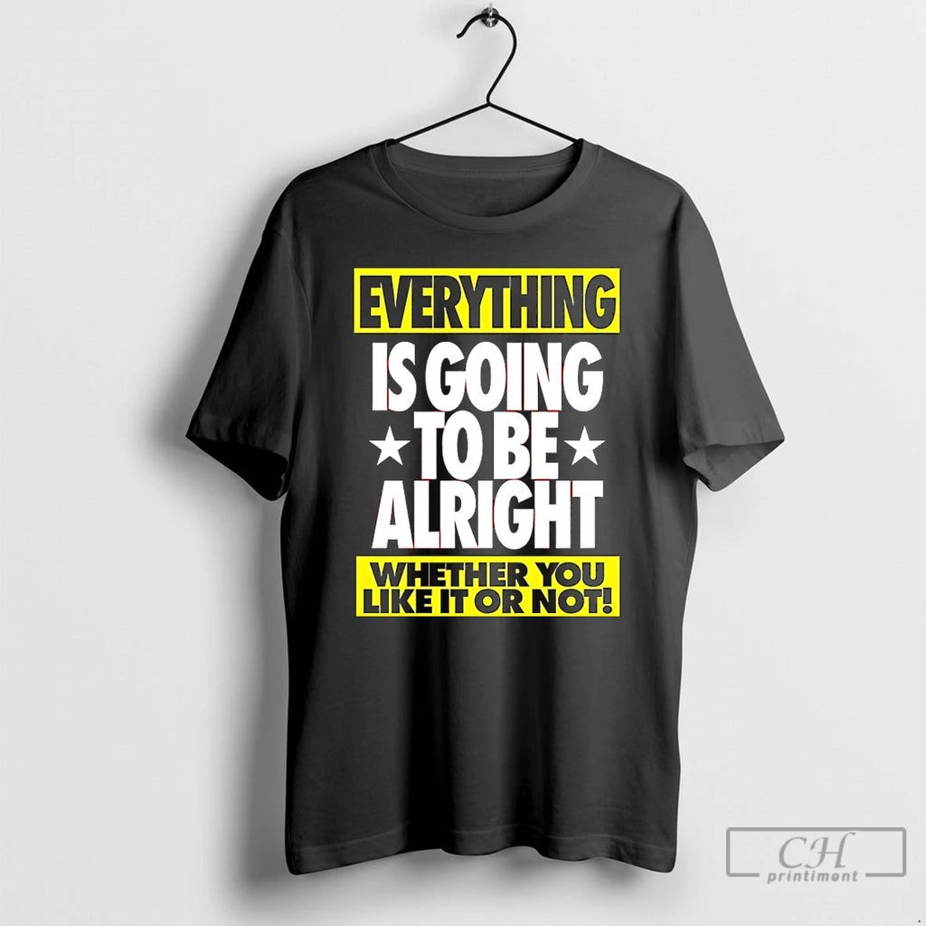 Premium Everything Is Going To Be Alright Whether You Like It Or Not T Shirts Hoodie Sweatshirt | PurePodTees.com