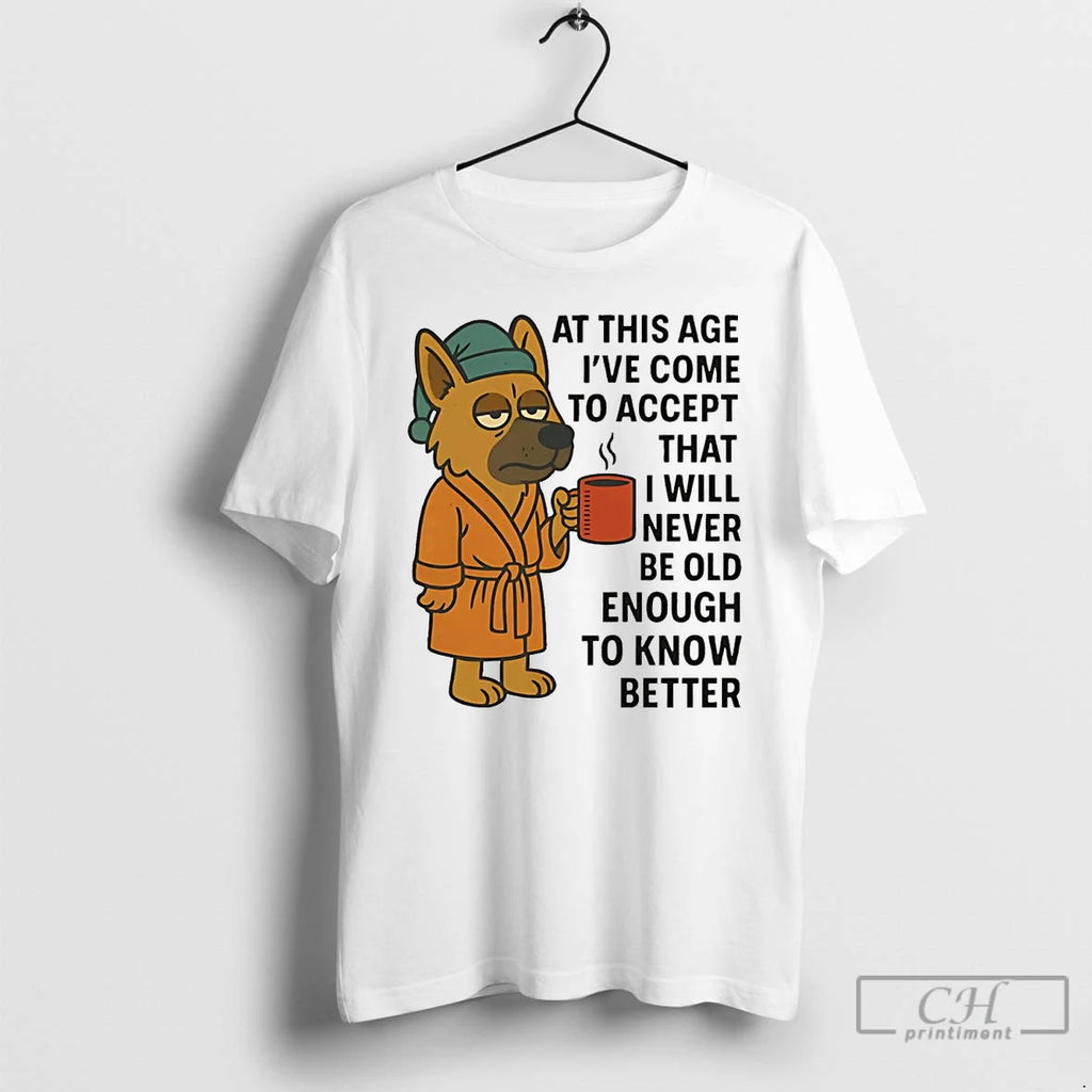 Premium German Shepherd At This Age Ive Come To Accept That I Will Never Be Shirt Hoodie Sweatshirt | PurePodTees.com