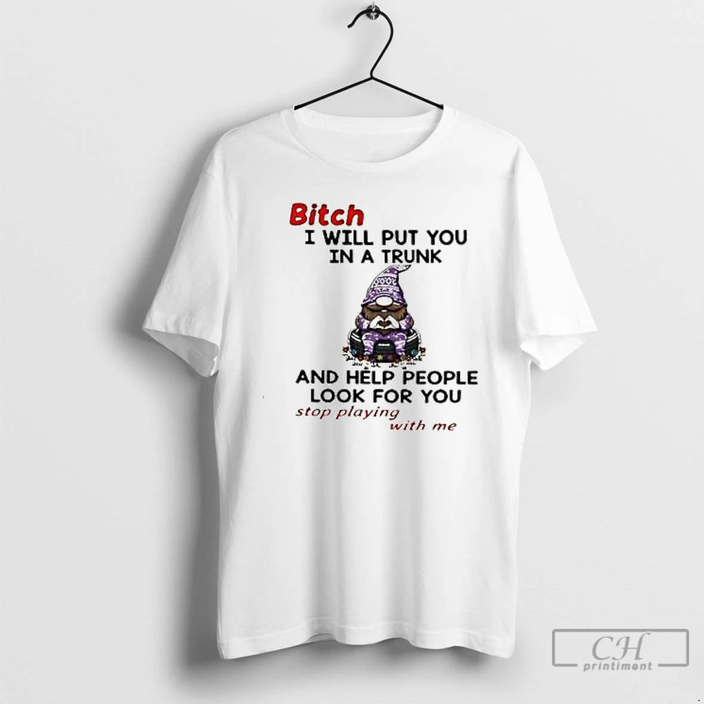 Premium Gnome Bitch I Will Put You In A Trunk And Help People Look For Shirt Hoodie Sweatshirt | PurePodTees.com