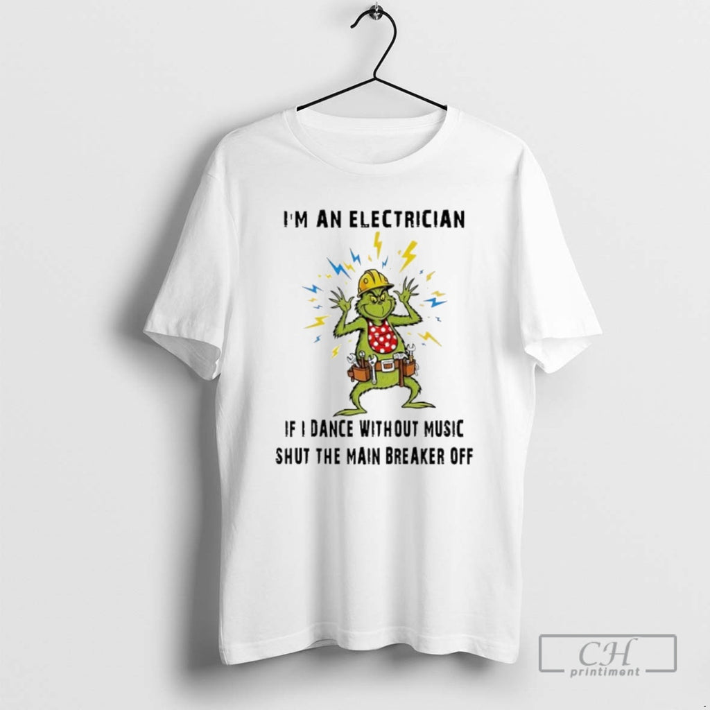 Premium Grinch Christmas Im An Electrician If I Dance Without Music Shut The Main Breaker Shirt Hoodie Sweatshirt