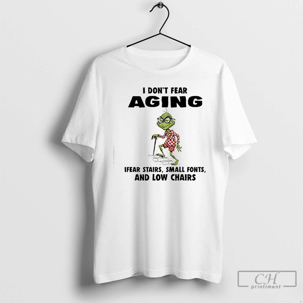 Premium Grinch I Dont Fear Aging Ifear Stairs Small Fonts And Low Chairs T Shirts Hoodie Sweatshirt | PurePodTees.com