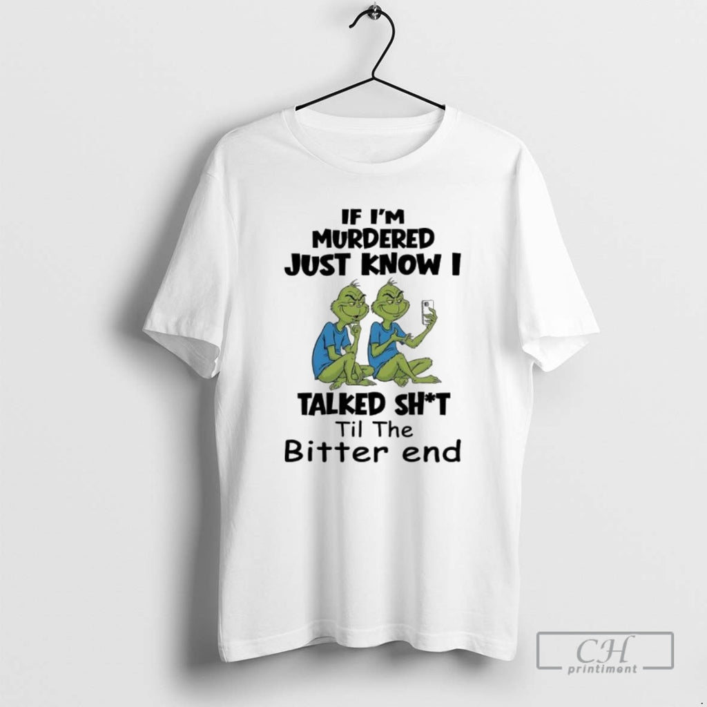 Premium Grinches If Im Murdered Just Know I Talked Shit Til The Bitter End Shirt Hoodie Sweatshirt | PurePodTees.com