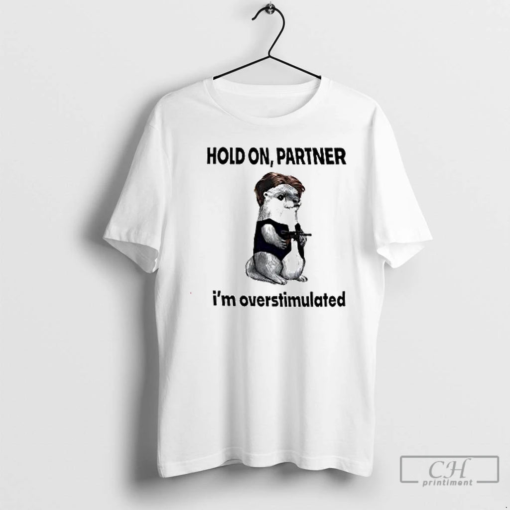 Premium Hold On Partner Im Overstimulated T Shirts Hoodie Sweatshirt | PurePodTees.com