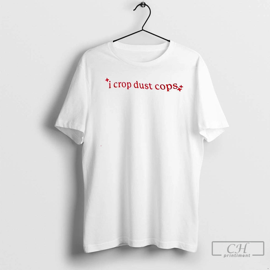 Premium I Crop Dust Cops T Shirts Hoodie Sweatshirt | PurePodTees.com