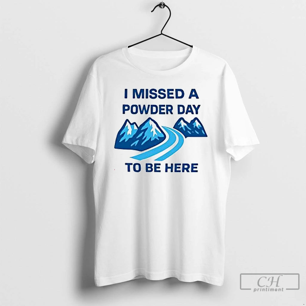 Premium I Missed A Powder Day To Be Here T Shirts Hoodie Sweatshirt | PurePodTees.com
