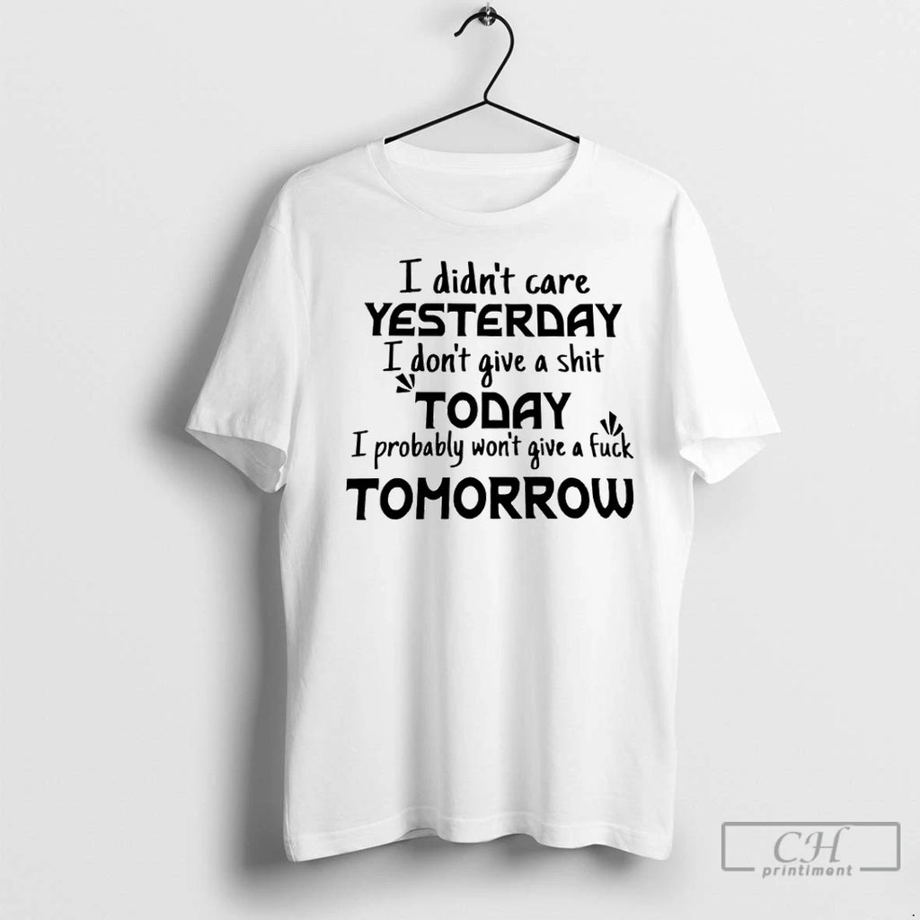 Premium I Didnt Care Yesterday I Dont Give A Shit Today I Probably Wont Give Shirt Hoodie Sweatshirt | PurePodTees.com