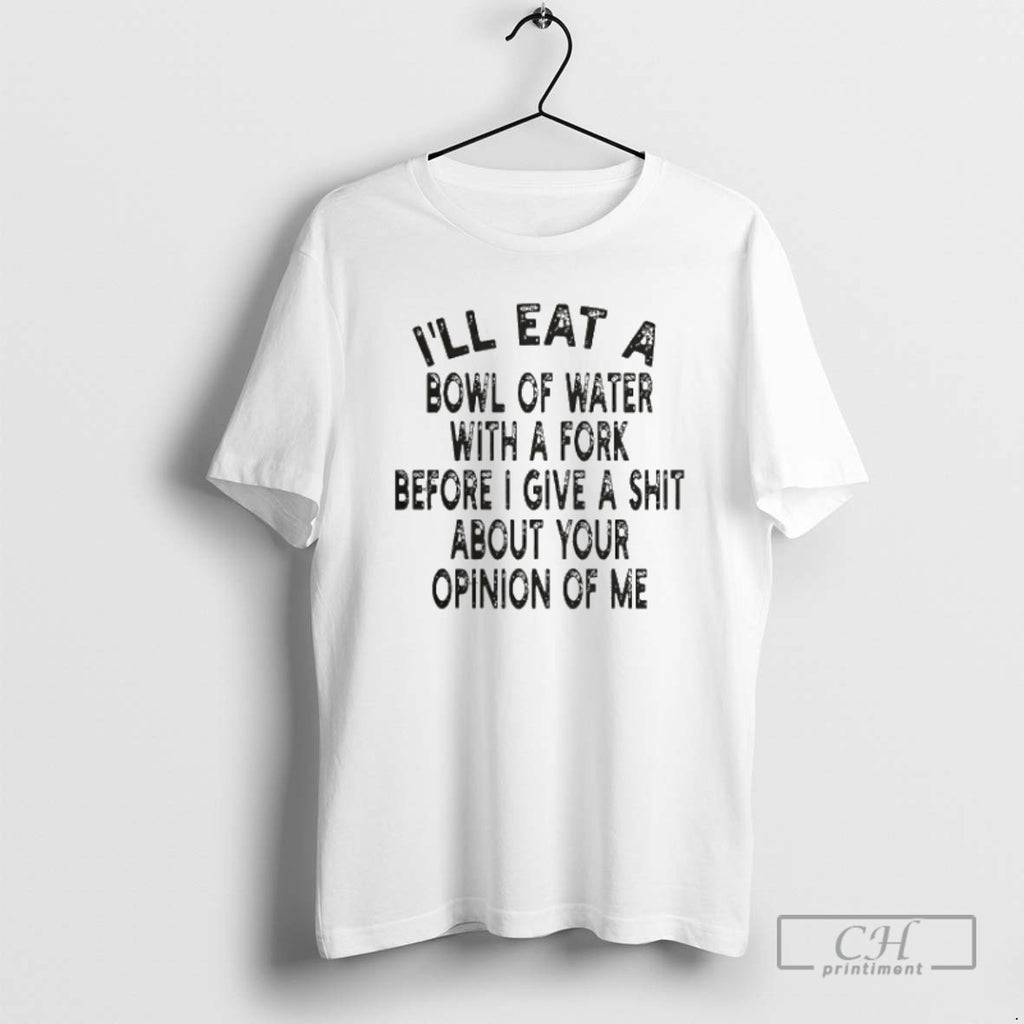 Premium Ill Eat A Bowl Of Water With A Fork Before I Give A Shit Shirt Hoodie Sweatshirt | PurePodTees.com