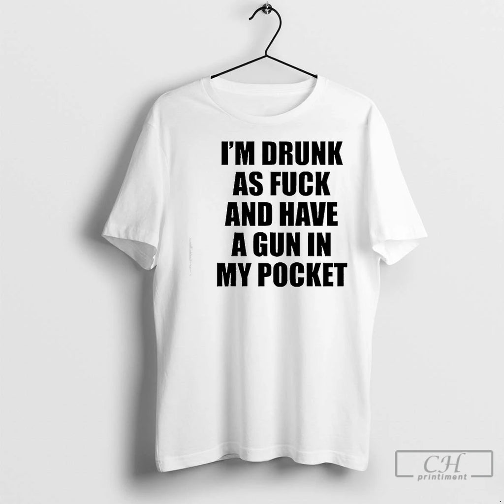 Premium Im Drunk As Fuck And Have A Gun In My Pocket Text Shirt Hoodie Sweatshirt | PurePodTees.com