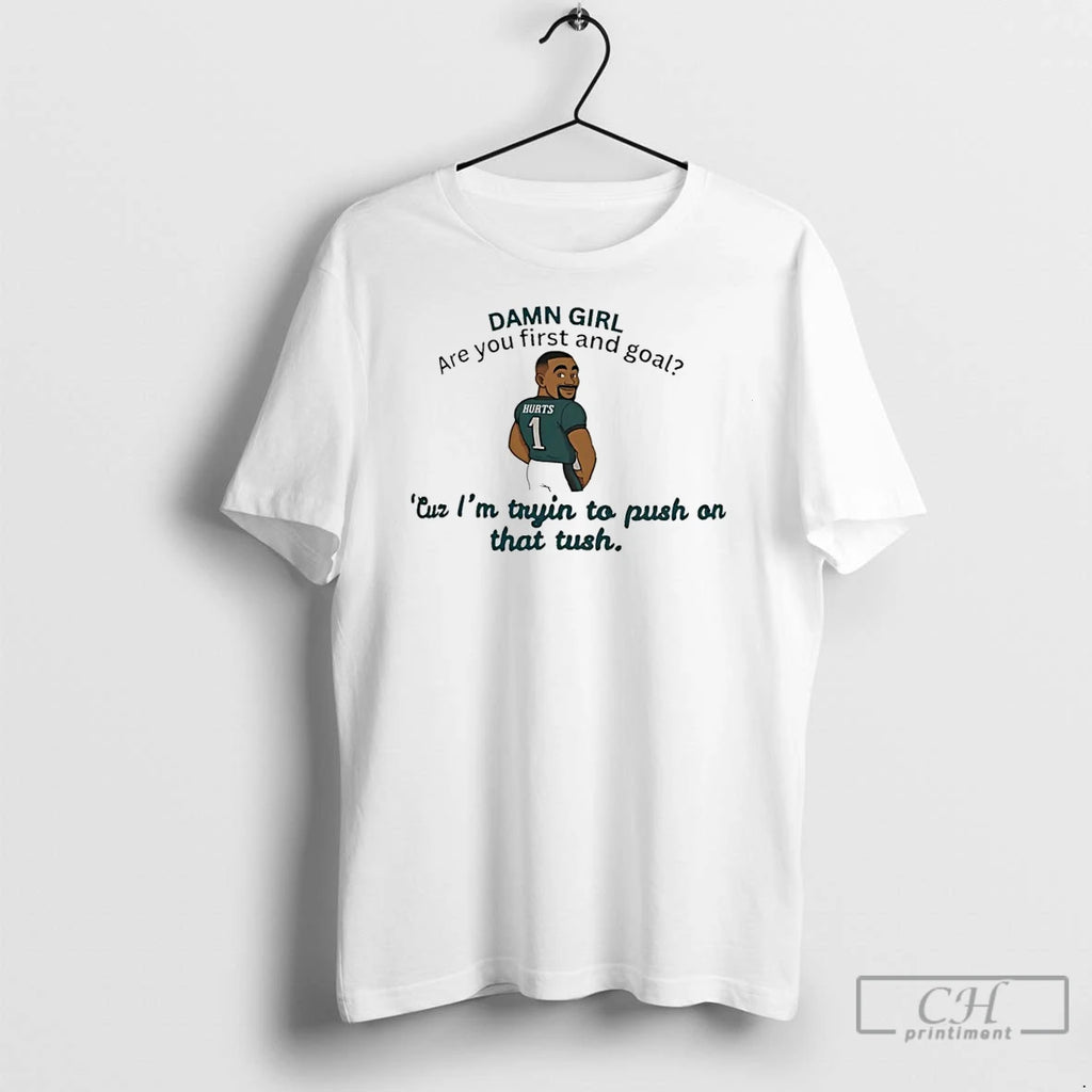 Premium Jalen Hurts Damn Girl Are You First And Goal Cur Im Trying To Put Shirt Hoodie Sweatshirt | PurePodTees.com